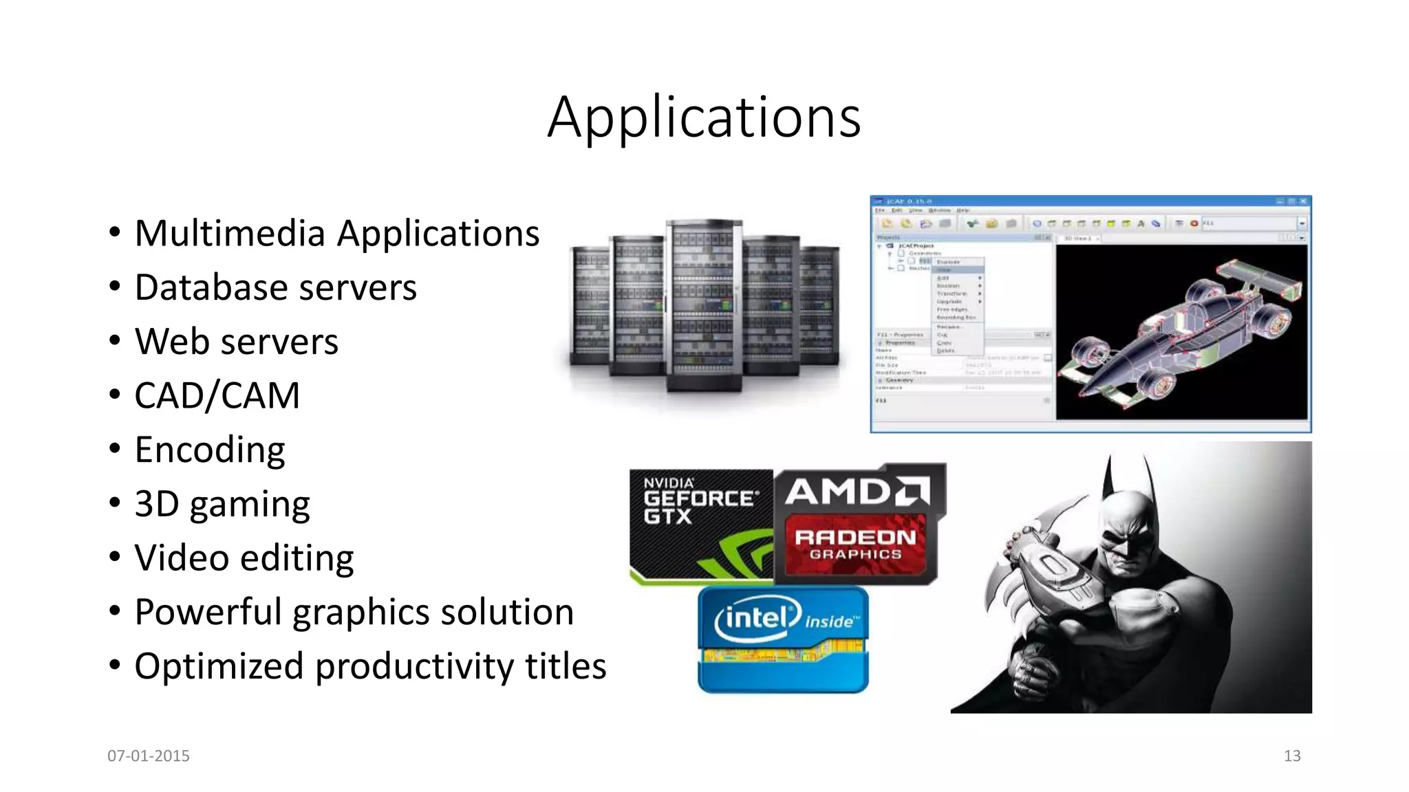 Applications
• Multimedia Applications
• Database servers
• Web servers
• CAD/CAM
• Encoding
• 3D gaming
• Video editing
• Powerful graphics solution
• Optimized productivity titles
07-01-2015 13
 