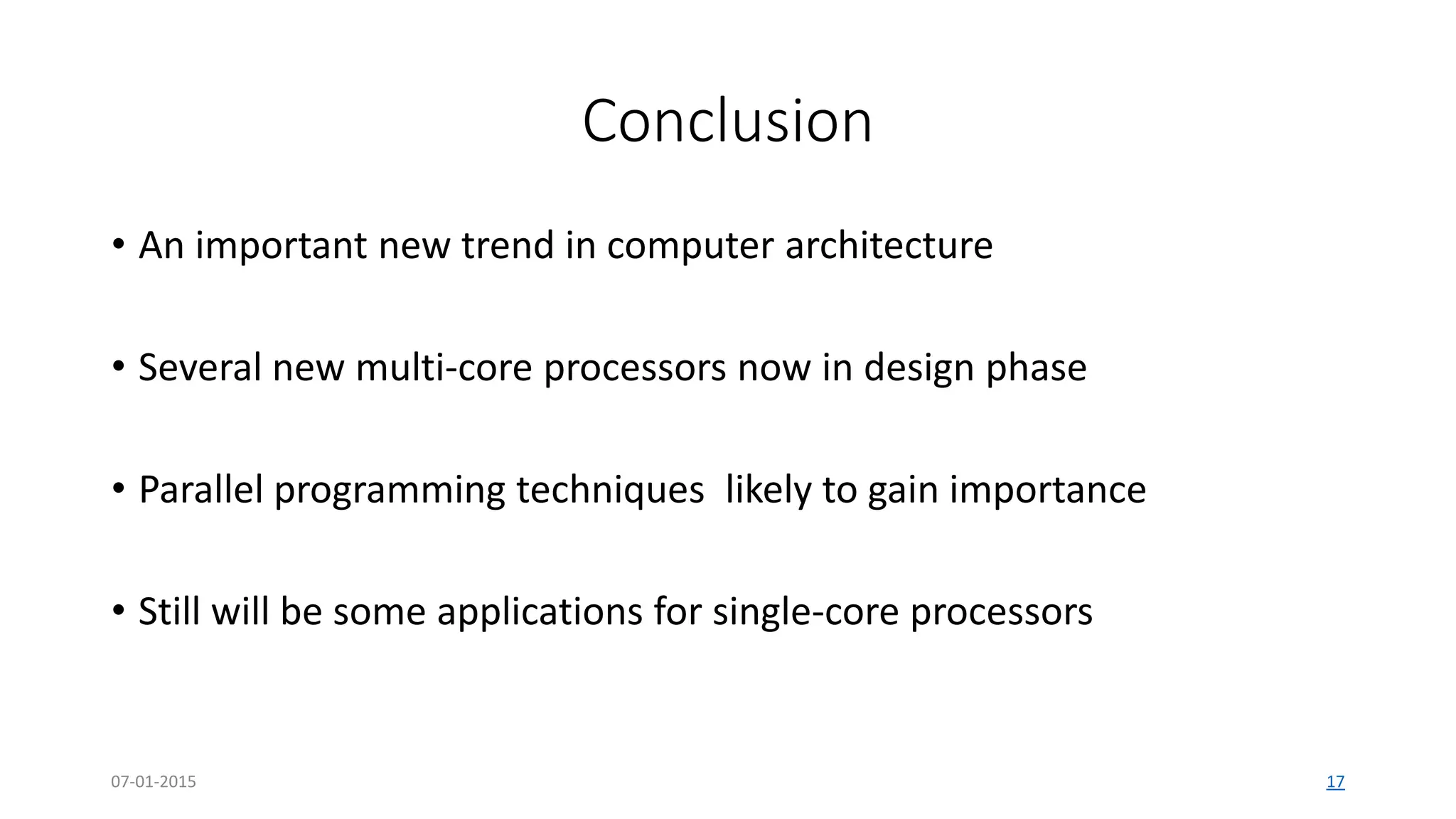 Conclusion
• An important new trend in computer architecture
• Several new multi-core processors now in design phase
• Parallel programming techniques likely to gain importance
• Still will be some applications for single-core processors
07-01-2015 17
 