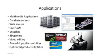 Applications
• Multimedia Applications
• Database servers
• Web servers
• CAD/CAM
• Encoding
• 3D gaming
• Video editing
• Powerful graphics solution
• Optimized productivity titles
07-01-2015 13
 