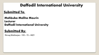 Daffodil International University
Submitted To:
Mahbuba Maliha Mourin
Lecturer
Daffodil International University
Submitted By:
Nirnay Mukharjee – 143 – 15 – 4421
 