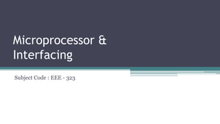 Microprocessor &
Interfacing
Subject Code : EEE - 323
 