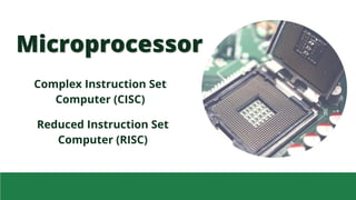 Microprocessor
Complex Instruction Set
Computer (CISC)
Reduced Instruction Set
Computer (RISC)
 