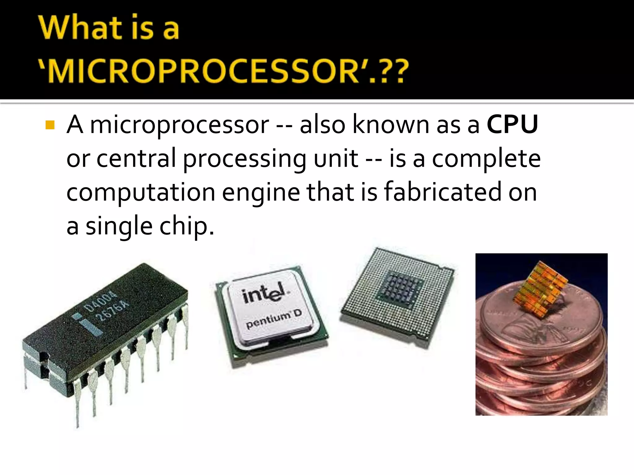What is a ‘MICROPROCESSOR’.??A microprocessor -- also known as a CPU or central processing unit -- is a complete computation engine that is fabricated on a single chip. 