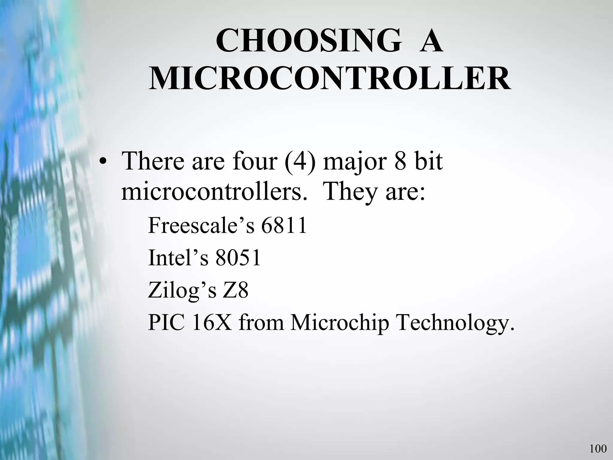 CHOOSING  A MICROCONTROLLER There are four (4) major 8 bit microcontrollers.  They are: Freescale’s 6811 Intel’s 8051 Zilog’s Z8 PIC 16X from Microchip Technology. 