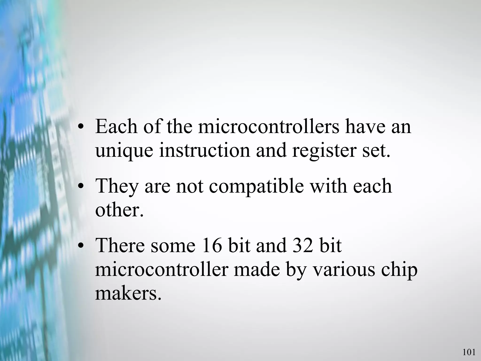 Each of the microcontrollers have an unique instruction and register set. They are not compatible with each other. There some 16 bit and 32 bit microcontroller made by various chip makers. 