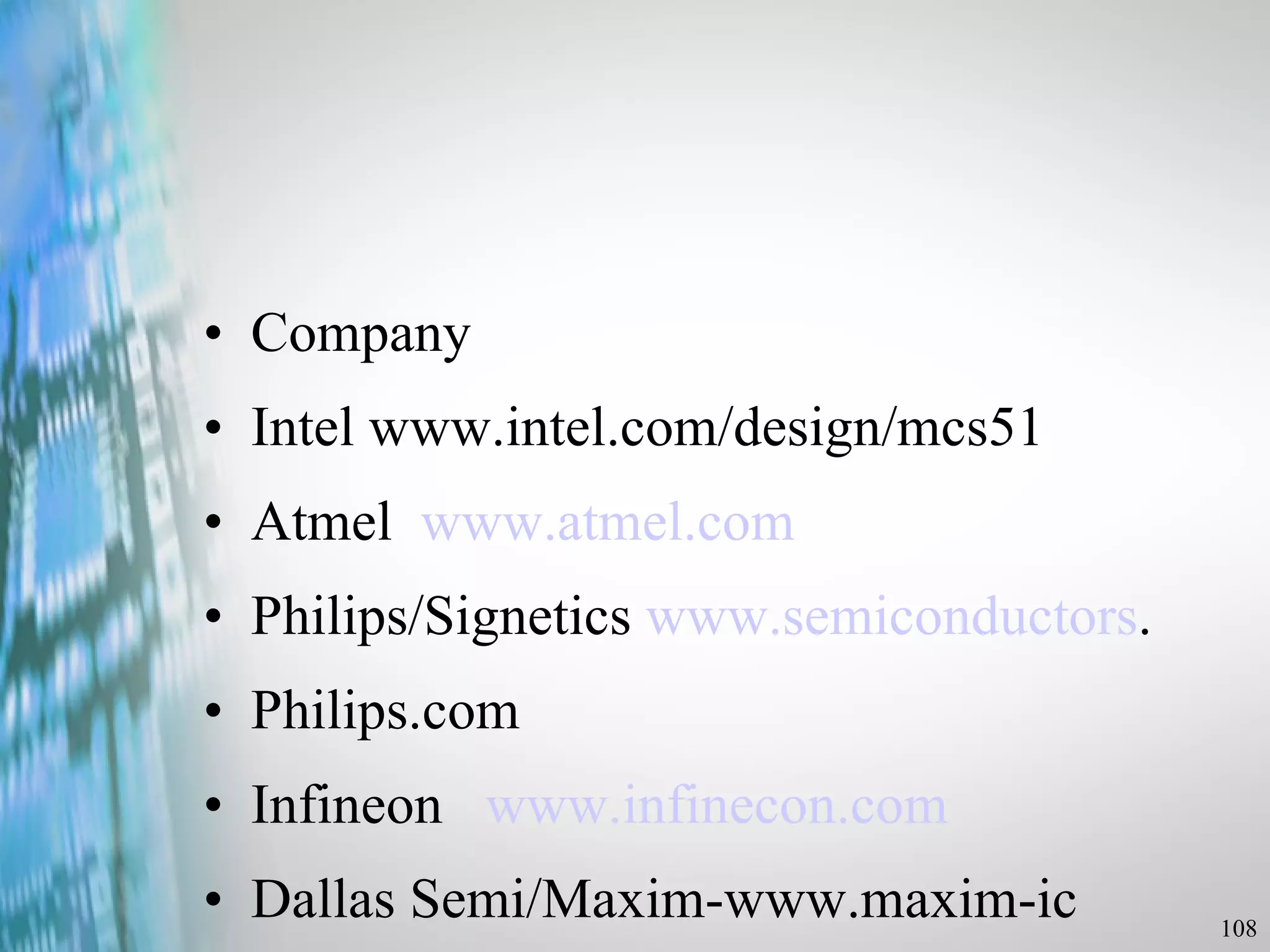 Company Intel www.intel.com/design/mcs51 Atmel  www.atmel.com Philips/Signetics  www.semiconductors . Philips.com Infineon   www.infinecon.com Dallas Semi/Maxim-www.maxim-ic 