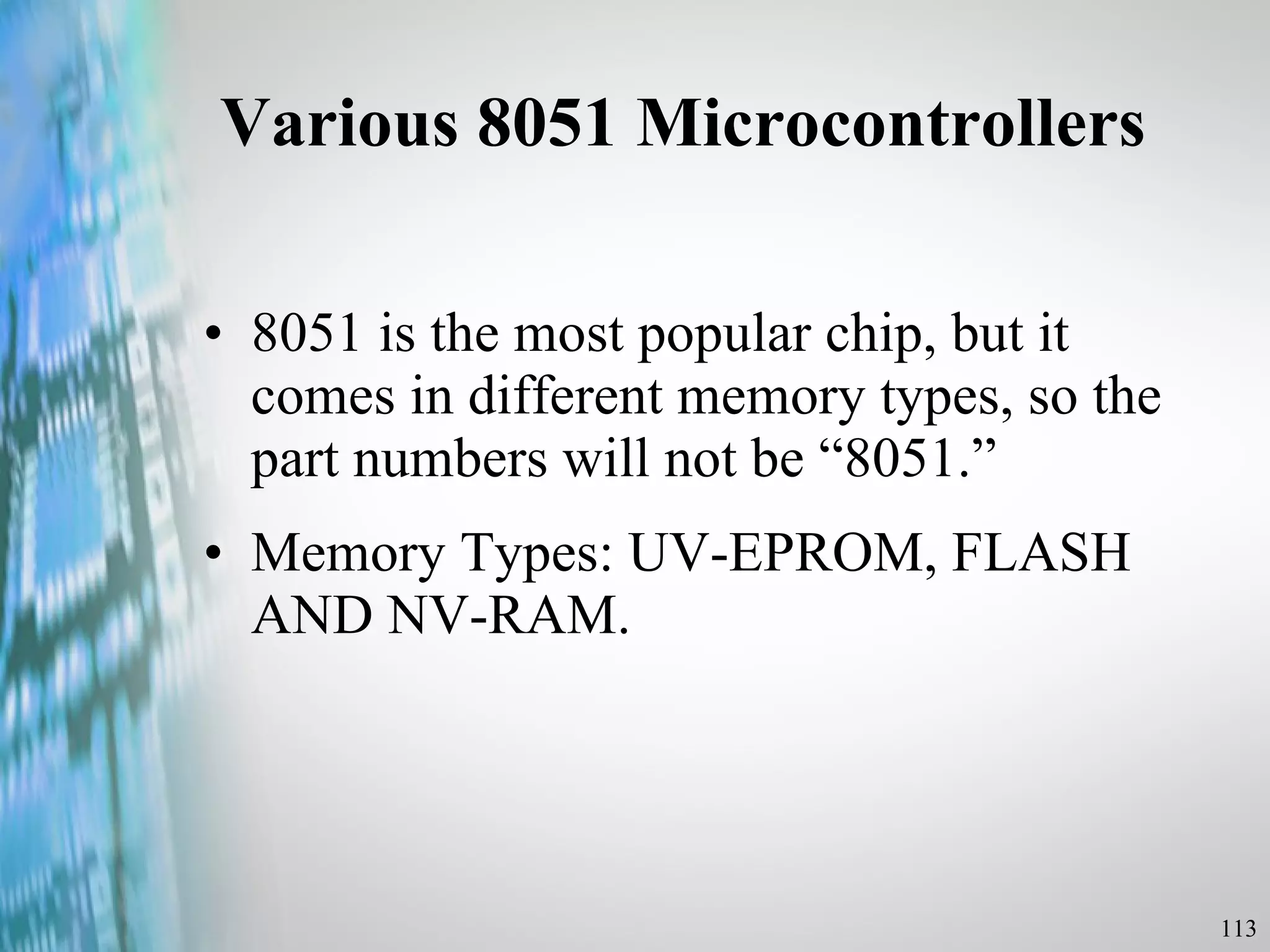 Various 8051 Microcontrollers 8051 is the most popular chip, but it comes in different memory types, so the part numbers will not be “8051.” Memory Types: UV-EPROM, FLASH AND NV-RAM.  
