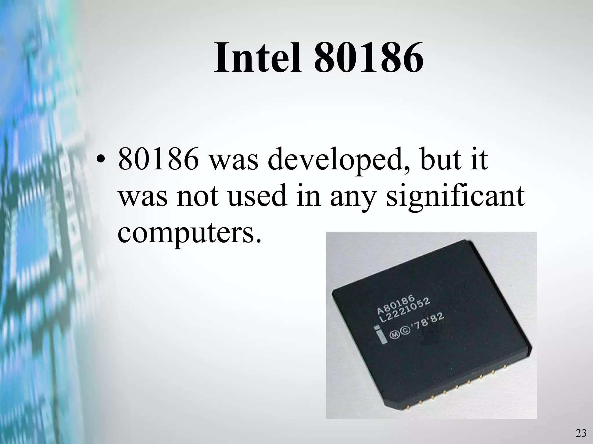 Intel 80186 80186 was developed, but it was not used in any significant computers. 