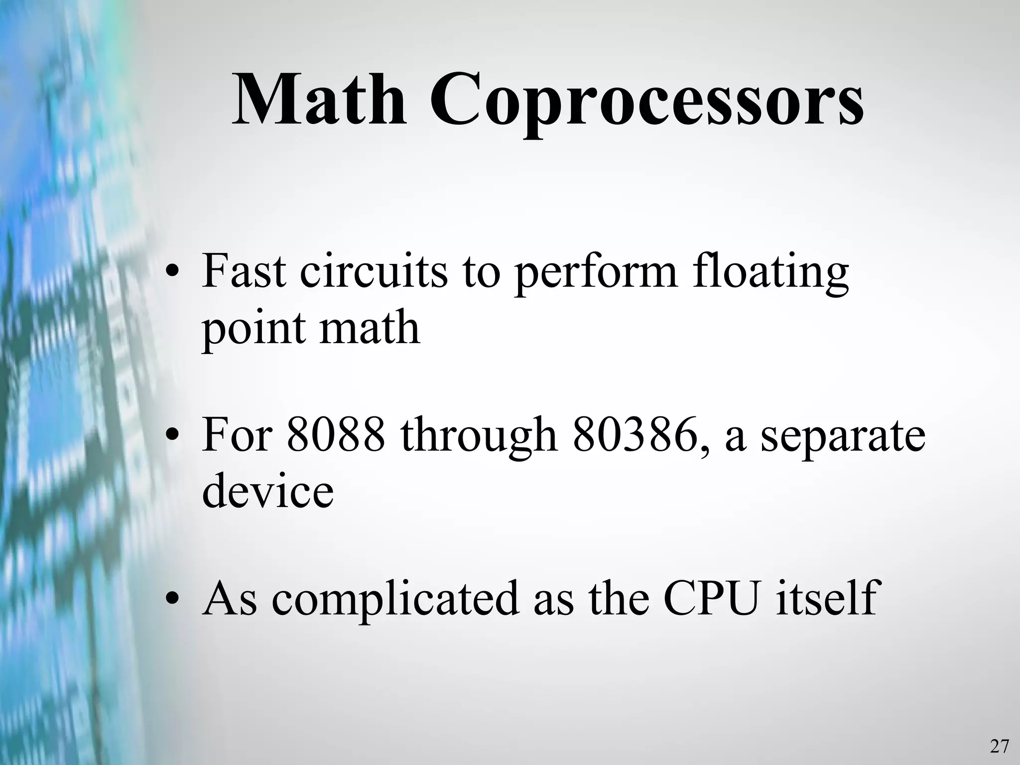 Math Coprocessors Fast circuits to perform floating point math  For 8088 through 80386, a separate device As complicated as the CPU itself 