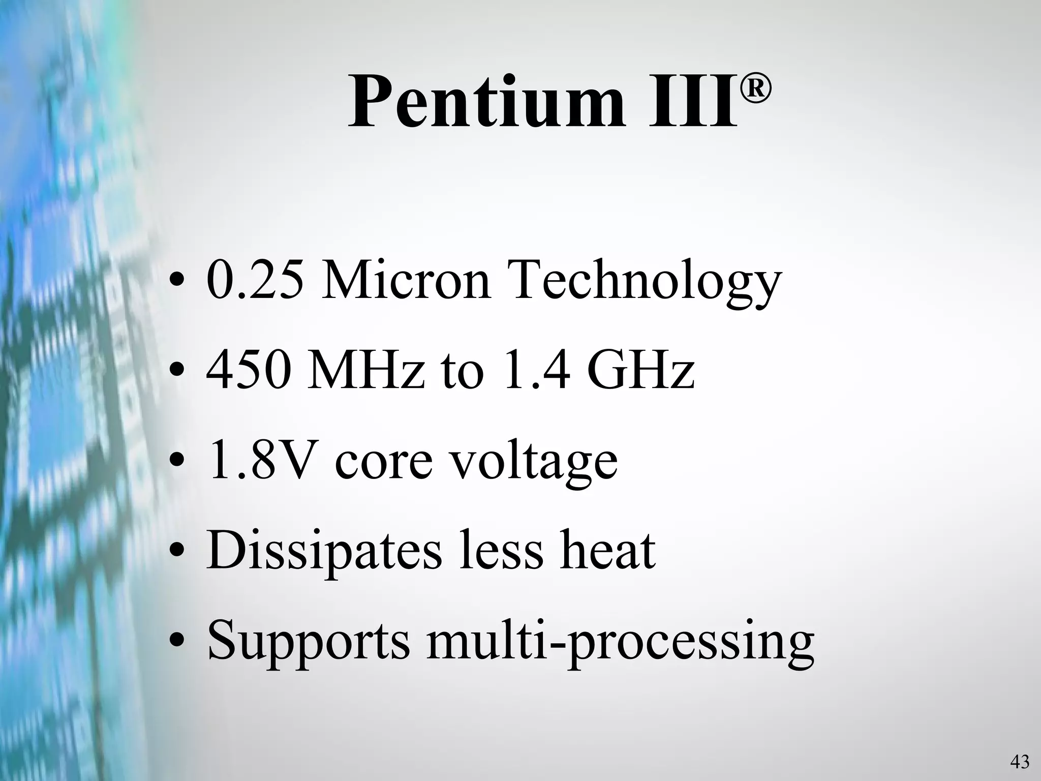 Pentium III ® 0.25 Micron Technology 450 MHz to 1.4 GHz 1.8V core voltage Dissipates less heat Supports multi-processing 