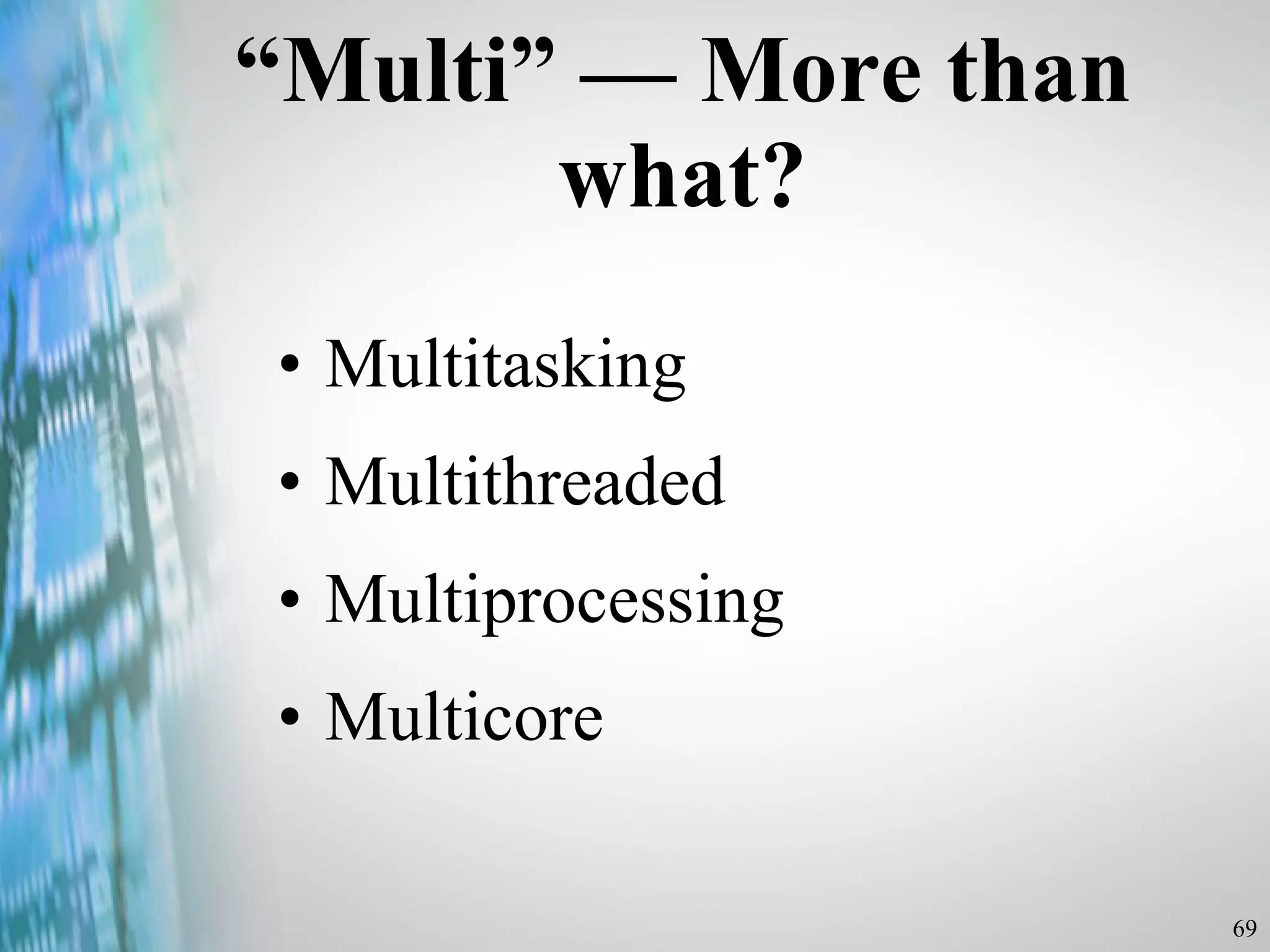 “ Multi”  — More than what? Multitasking Multithreaded Multiprocessing Multicore 