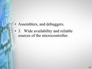 Assemblers, and debuggers. 3. Wide availability and reliable  sources of the microcontroller. 