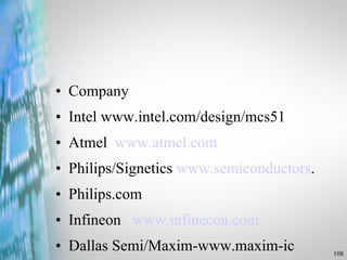 Company Intel www.intel.com/design/mcs51 Atmel  www.atmel.com Philips/Signetics  www.semiconductors . Philips.com Infineon   www.infinecon.com Dallas Semi/Maxim-www.maxim-ic 