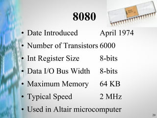 8080 Date Introduced April 1974 Number of Transistors 6000 Int Register Size 8-bits Data I/O Bus Width 8-bits Maximum Memory 64 KB Typical Speed 2 MHz Used in Altair microcomputer 