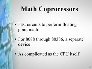 Math Coprocessors Fast circuits to perform floating point math  For 8088 through 80386, a separate device As complicated as the CPU itself 