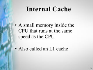 Internal Cache A small memory inside the CPU that runs at the same speed as the CPU Also called an L1 cache 