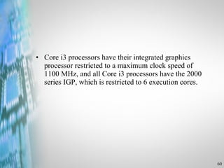 Core i3 processors have their integrated graphics processor restricted to a maximum clock speed of 1100 MHz, and all Core i3 processors have the 2000 series IGP, which is restricted to 6 execution cores. 