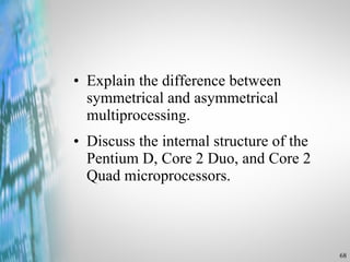 Explain the difference between symmetrical and asymmetrical multiprocessing. Discuss the internal structure of the Pentium D, Core 2 Duo, and Core 2 Quad microprocessors. 