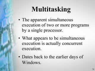 Multitasking The apparent simultaneous execution of two or more programs by a single processor. What appears to be simultaneous execution is actually concurrent execution.  Dates back to the earlier days of Windows.   