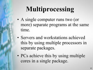 Multiprocessing A single computer runs two (or more) separate programs at the same time. Servers and workstations achieved this by using multiple processors in separate packages. PCs achieve this by using multiple cores in a single package. 