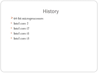 History
 64-bit microprocessors
• Intel core 2
• Intel core i7
• Intel core i5
• Intel core i3
 