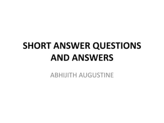 SHORT ANSWER QUESTIONS
AND ANSWERS
ABHIJITH AUGUSTINE

 