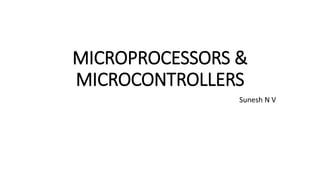 MICROPROCESSORS &
MICROCONTROLLERS
Sunesh N V
 