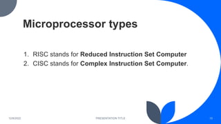 Microprocessor types
1. RISC stands for Reduced Instruction Set Computer
2. CISC stands for Complex Instruction Set Comput...