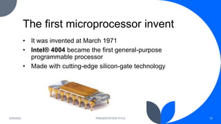 The first microprocessor invent
• It was invented at March 1971
• Intel® 4004 became the first general-purpose
programmabl...