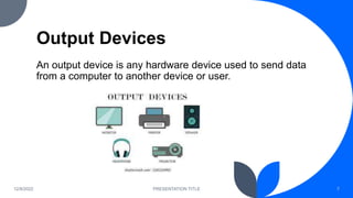 Output Devices
An output device is any hardware device used to send data
from a computer to another device or user.
12/8/2...