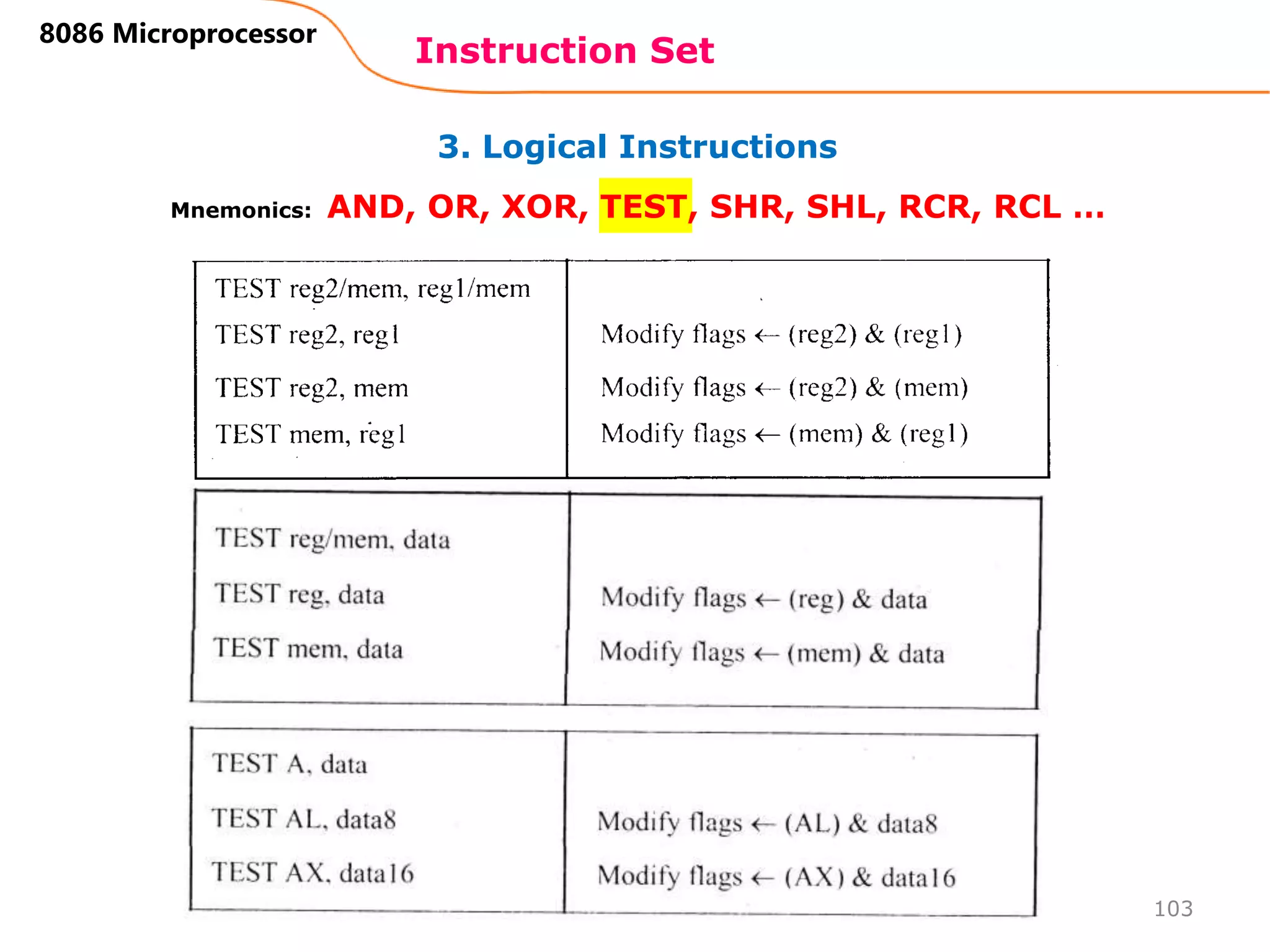 3. Logical Instructions
Instruction Set
103
8086 Microprocessor
Mnemonics: AND, OR, XOR, TEST, SHR, SHL, RCR, RCL …
 