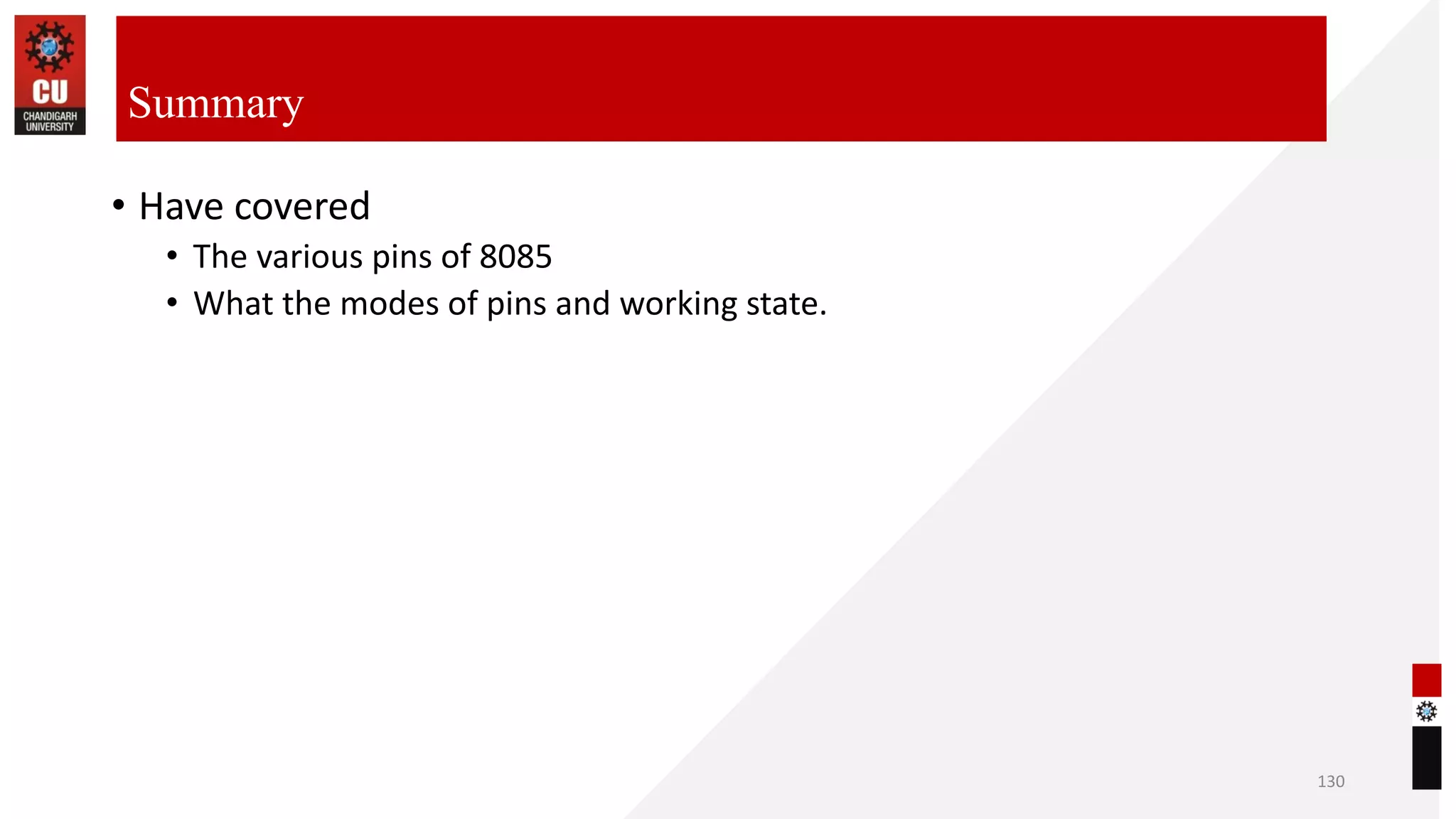 • Have covered
• The various pins of 8085
• What the modes of pins and working state.
130
Summary
 