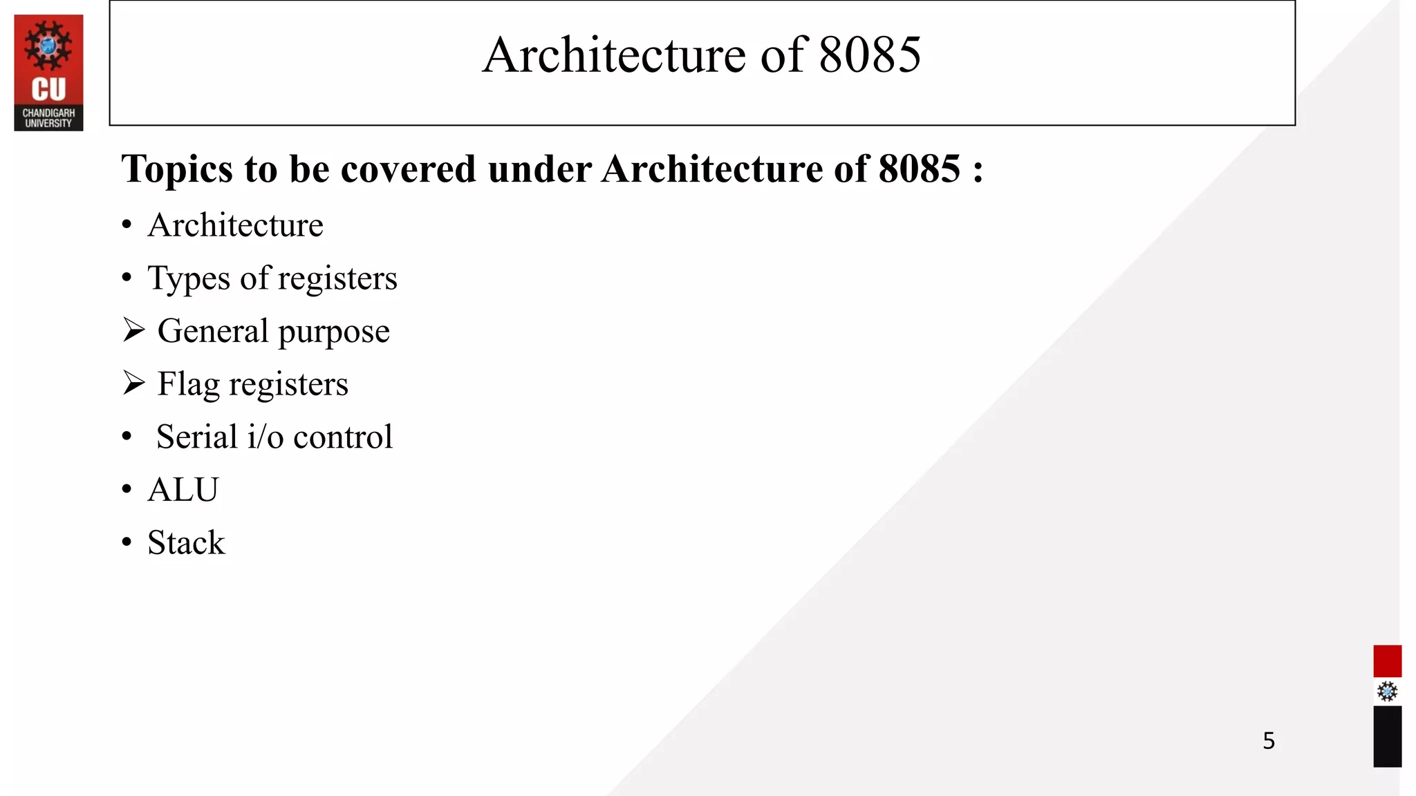 Architecture of 8085
Topics to be covered under Architecture of 8085 :
• Architecture
• Types of registers
➢ General purpose
➢ Flag registers
• Serial i/o control
• ALU
• Stack
5
 