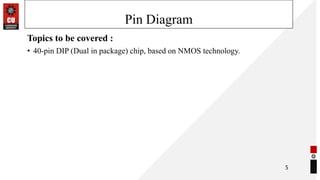 Pin Diagram
Topics to be covered :
• 40-pin DIP (Dual in package) chip, based on NMOS technology.
5
 