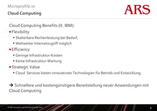 © ARS Computer und Consulting GmbH 2017
Microprofile.io
4
Cloud Computing
Cloud Computing Benefits (lt. IBM):
Flexibility...