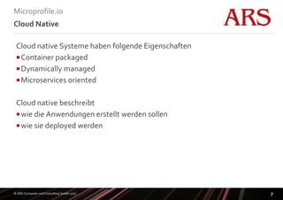 © ARS Computer und Consulting GmbH 2017
Microprofile.io
7
Cloud Native
Cloud native Systeme haben folgende Eigenschaften
...