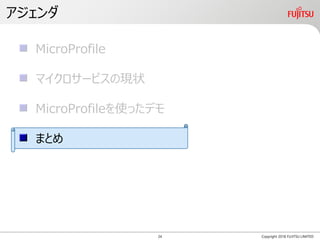 アジェンダ
Copyright 2018 FUJITSU LIMITED
MicroProfile
マイクロサービスの現状
MicroProfileを使ったデモ
まとめ
24
 
