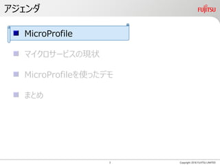 アジェンダ
Copyright 2018 FUJITSU LIMITED
MicroProfile
マイクロサービスの現状
MicroProfileを使ったデモ
まとめ
3
 