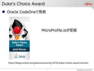 Duke’s Choice Award
Copyright 2018 FUJITSU LIMITED
https://blogs.oracle.com/java/announcing-2018-dukes-choice-award-winners
MicroProfile.ioが受賞
Oracle CodeOneで発表
7
 