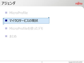 アジェンダ
Copyright 2018 FUJITSU LIMITED
MicroProfile
マイクロサービスの現状
MicroProfileを使ったデモ
まとめ
8
 