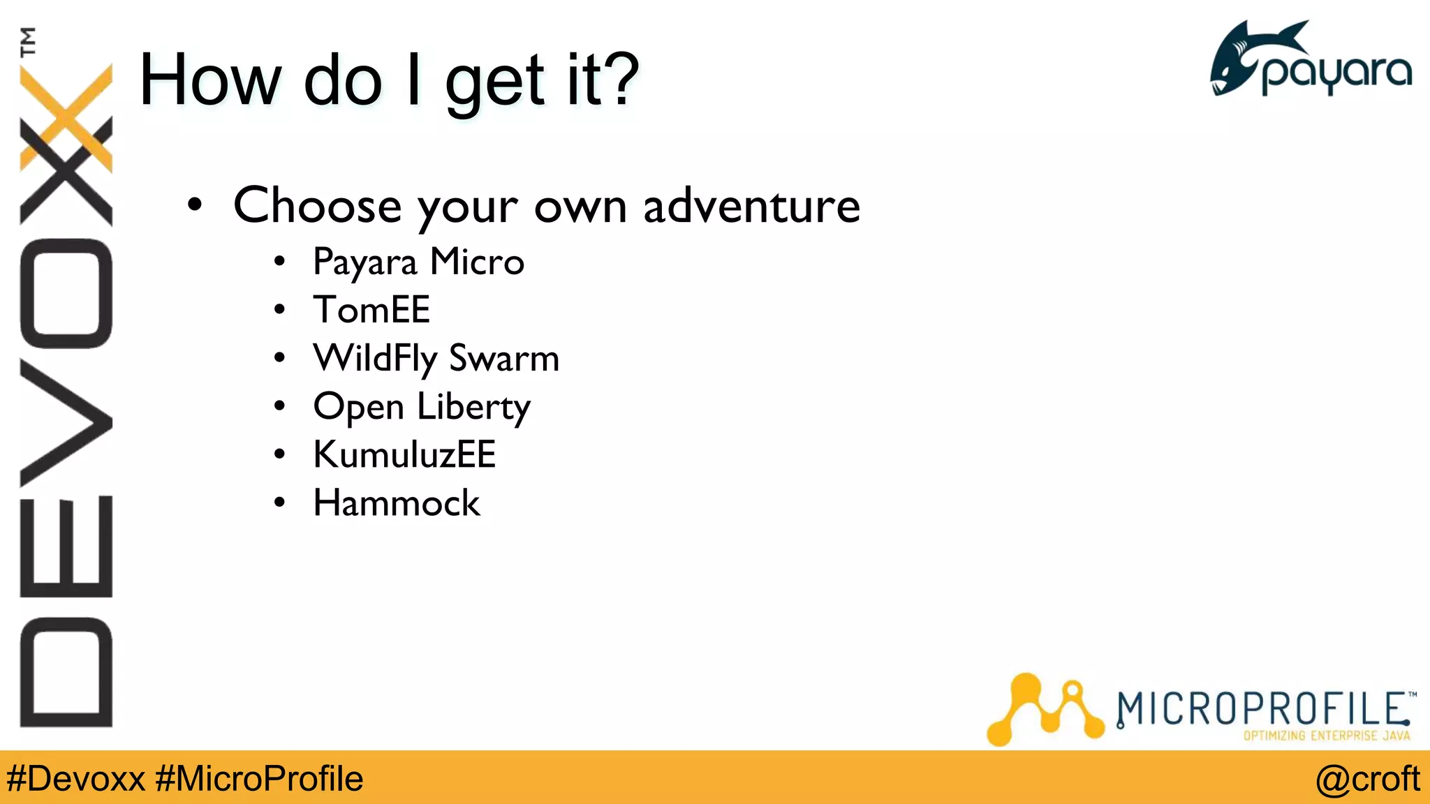 @croft#Devoxx #MicroProfile
How do I get it?
• Choose your own adventure
• Payara Micro
• TomEE
• WildFly Swarm
• Open Liberty
• KumuluzEE
• Hammock
 