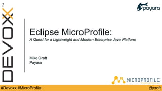@croft#Devoxx #MicroProfile
Eclipse MicroProfile:
A Quest for a Lightweight and Modern Enterprise Java Platform
Mike Croft
Payara
 