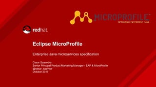 Eclipse MicroProfile
Enterprise Java microservices specification
Cesar Saavedra
Senior Principal Product Marketing Manager - EAP & MicroProfile
@cesar_saavedr
October 2017
 