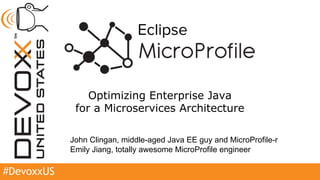 #DevoxxUS
Optimizing Enterprise Java
for a Microservices Architecture
John Clingan, middle-aged Java EE guy and MicroProfile-r
Emily Jiang, totally awesome MicroProfile engineer
Eclipse
 