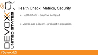#DevoxxUS
Health Check, Metrics, Security
● Health Check – proposal accepted
● Metrics and Security – proposal in discussion
 