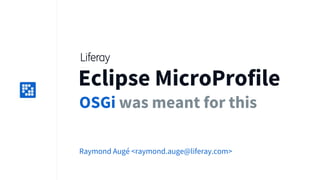 Replace
with icon
100x100
Eclipse MicroProfile
OSGi was meant for this
Raymond Augé <raymond.auge@liferay.com>
 