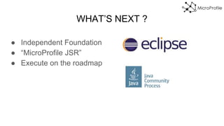 WHAT’S NEXT ?
● Independent Foundation
● “MicroProfile JSR”
● Execute on the roadmap
 