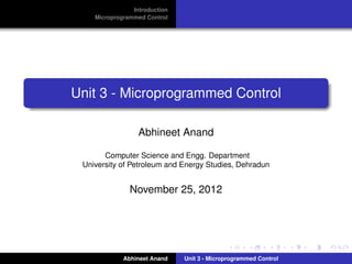 Introduction
    Microprogrammed Control




Unit 3 - Microprogrammed Control

                  Abhineet Anand

       Computer Science and Engg. Department
 University of Petroleum and Energy Studies, Dehradun


               November 25, 2012




             Abhineet Anand    Unit 3 - Microprogrammed Control
 
