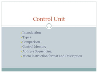 Introduction
Types
Comparison
Control Memory
Address Sequencing
Micro instruction format and Description
Control Unit
 