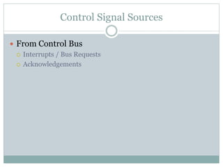 Control Signal Sources
 From Control Bus
 Interrupts / Bus Requests
 Acknowledgements
 
